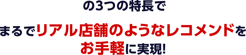 の3つの特長でまるでリアル店舗のようなレコメンドをお手軽に実現!