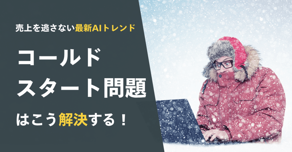 コールドスタート問題はこう解決する！売上を逃さない最新AIトレンド
