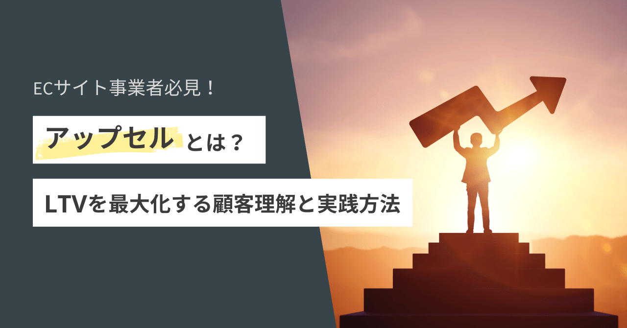 「アップセル」とは？ECサイトでLTVを最大化するための顧客理解と実践方法
